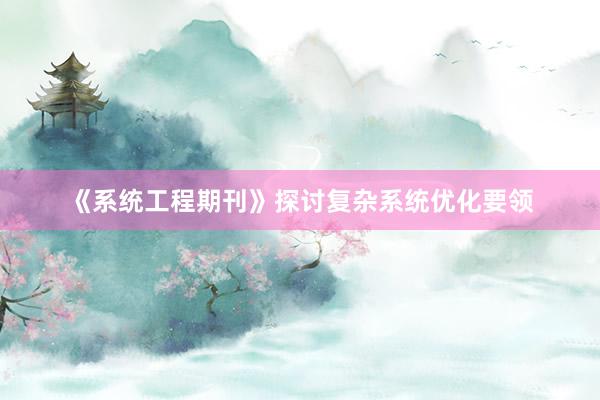 《系统工程期刊》探讨复杂系统优化要领